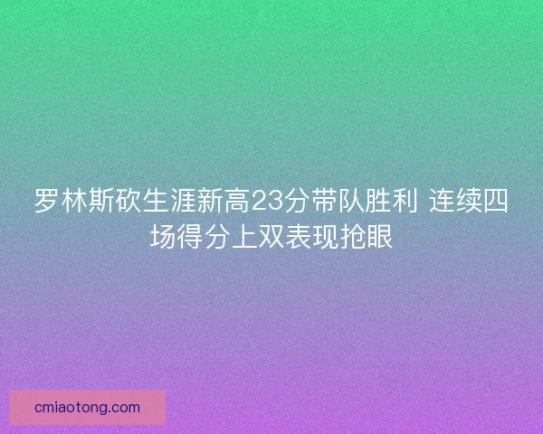 罗林斯砍生涯新高23分带队胜利 连续四场得分上双表现抢眼 罗林斯砍生涯新高23分带队胜利 连续四场得分上双表现抢眼