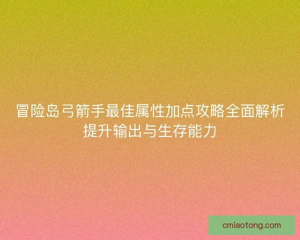 冒险岛弓箭手最佳属性加点攻略全面解析提升输出与生存能力