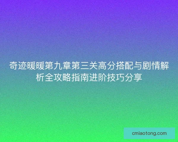 奇迹暖暖第九章第三关高分搭配与剧情解析全攻略指南进阶技巧分享