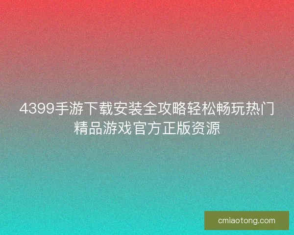 4399手游下载安装全攻略轻松畅玩热门精品游戏官方正版资源