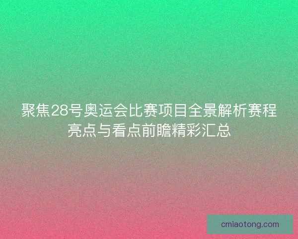 聚焦28号奥运会比赛项目全景解析赛程亮点与看点前瞻精彩汇总 聚焦28号奥运会比赛项目全景解析赛程亮点与看点前瞻精彩汇总