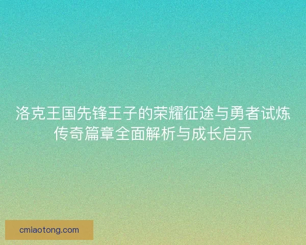 洛克王国先锋王子的荣耀征途与勇者试炼传奇篇章全面解析与成长启示