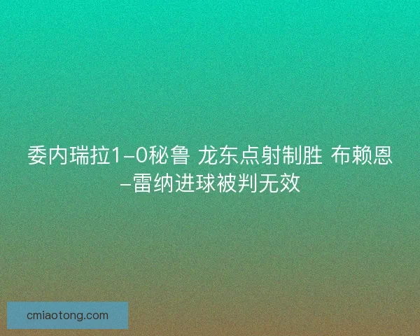 委内瑞拉1-0秘鲁 龙东点射制胜 布赖恩-雷纳进球被判无效