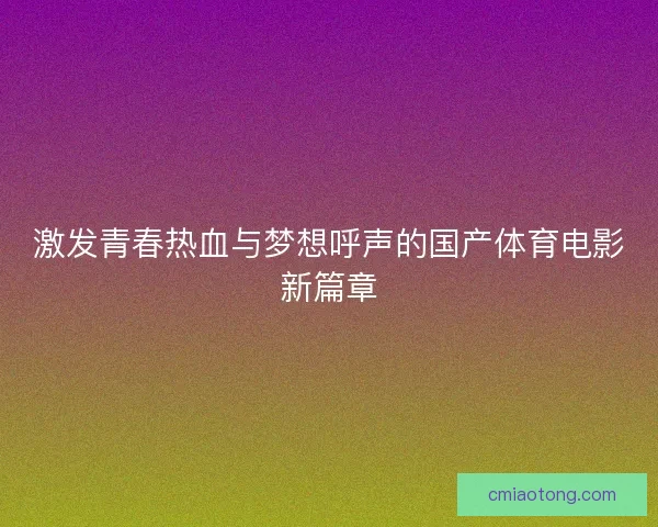 激发青春热血与梦想呼声的国产体育电影新篇章