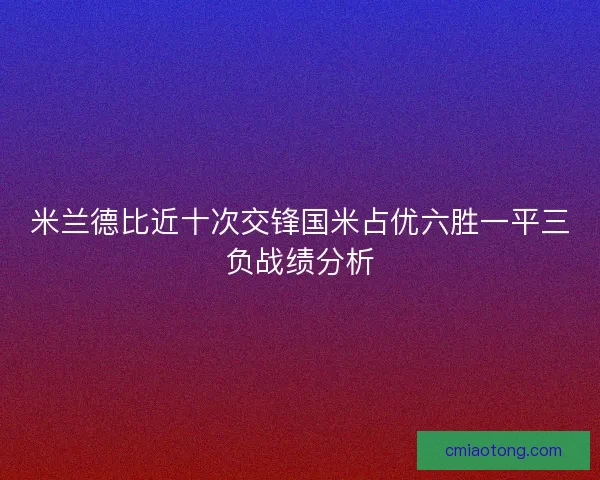 米兰德比近十次交锋国米占优六胜一平三负战绩分析